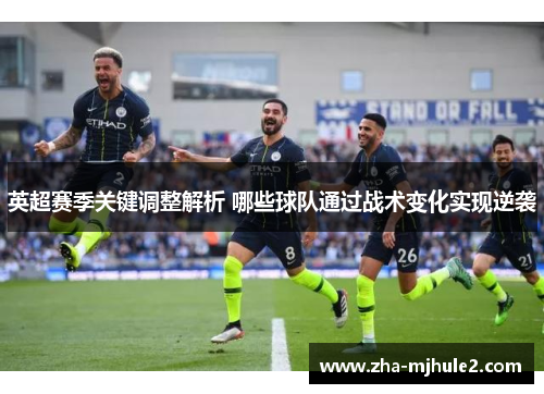 英超赛季关键调整解析 哪些球队通过战术变化实现逆袭