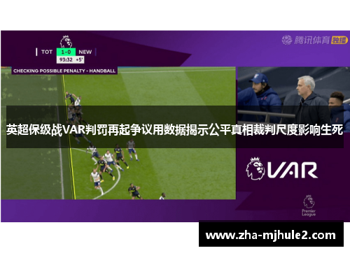 英超保级战VAR判罚再起争议用数据揭示公平真相裁判尺度影响生死 英超保级战VAR判罚再起争议用数据揭示公平真相裁判尺度影响生死