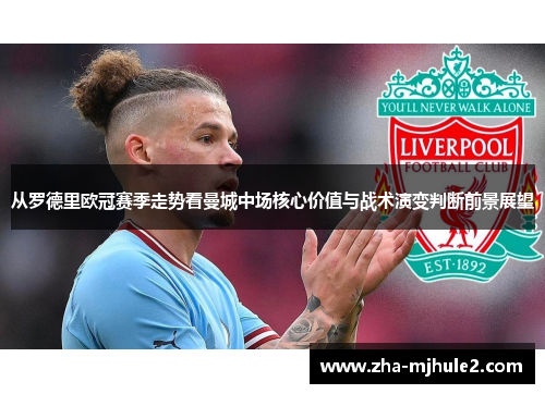 从罗德里欧冠赛季走势看曼城中场核心价值与战术演变判断前景展望