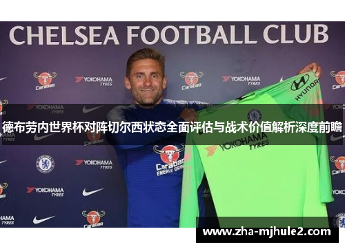 德布劳内世界杯对阵切尔西状态全面评估与战术价值解析深度前瞻 德布劳内世界杯对阵切尔西状态全面评估与战术价值解析深度前瞻