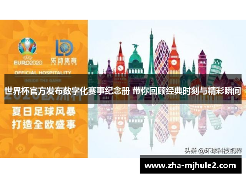 世界杯官方发布数字化赛事纪念册 带你回顾经典时刻与精彩瞬间