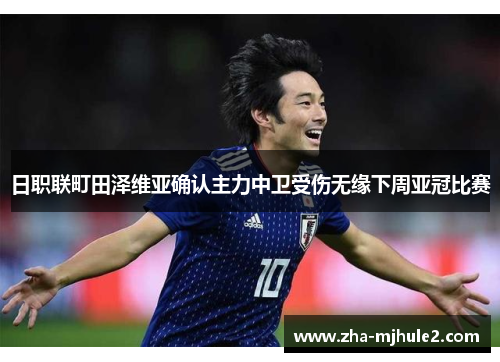 日职联町田泽维亚确认主力中卫受伤无缘下周亚冠比赛