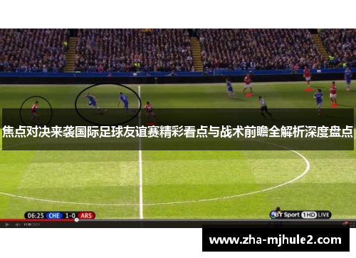 焦点对决来袭国际足球友谊赛精彩看点与战术前瞻全解析深度盘点 焦点对决来袭国际足球友谊赛精彩看点与战术前瞻全解析深度盘点